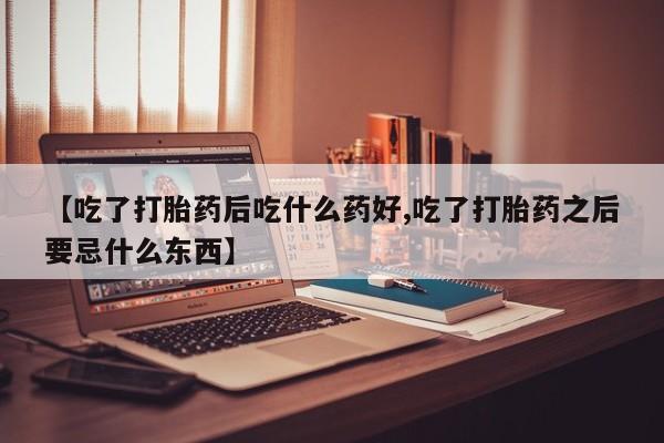米非米索打胎药联系方式堕胎药购买途径【吃了打胎药后吃什么药好,吃了打胎药之后要忌什么东西】