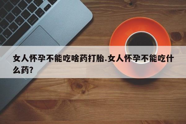 米非米索打胎药联系方式堕胎药购买途径女人怀孕不能吃啥药打胎.女人怀孕不能吃什么药？