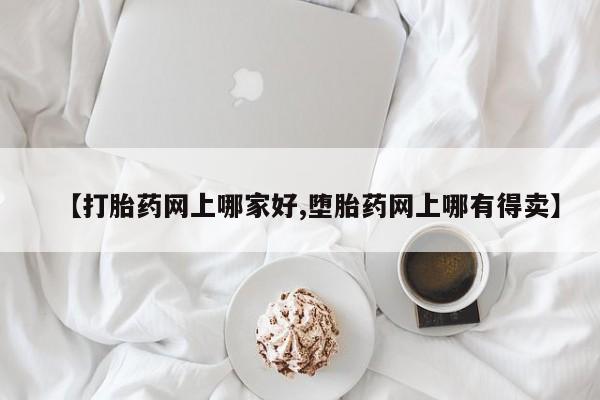 米非米索打胎药联系方式堕胎药购买途径【打胎药网上哪家好,堕胎药网上哪有得卖】