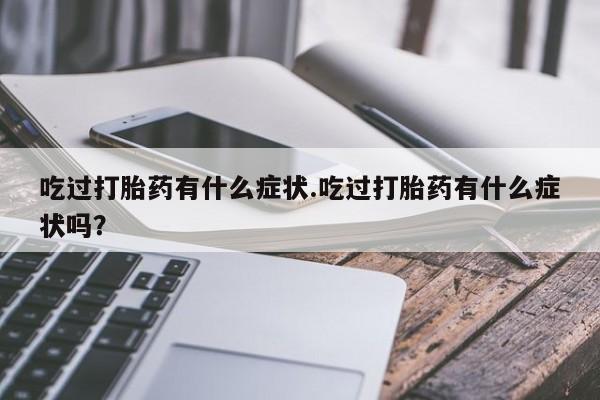 米非米索打胎药联系方式堕胎药购买途径吃过打胎药有什么症状.吃过打胎药有什么症状吗？