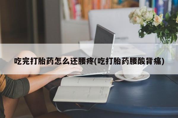 米非米索打胎药联系方式堕胎药购买途径吃完打胎药怎么还腰疼(吃打胎药腰酸背痛)