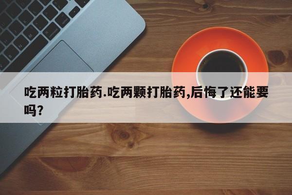 米非米索打胎药联系方式堕胎药购买途径吃两粒打胎药.吃两颗打胎药,后悔了还能要吗？