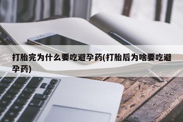 米非米索打胎药联系方式堕胎药购买途径打胎完为什么要吃避孕药(打胎后为啥要吃避孕药)