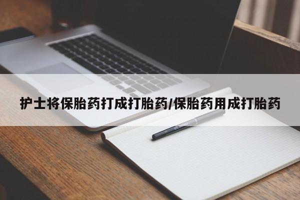 米非米索打胎药联系方式堕胎药购买途径护士将保胎药打成打胎药/保胎药用成打胎药