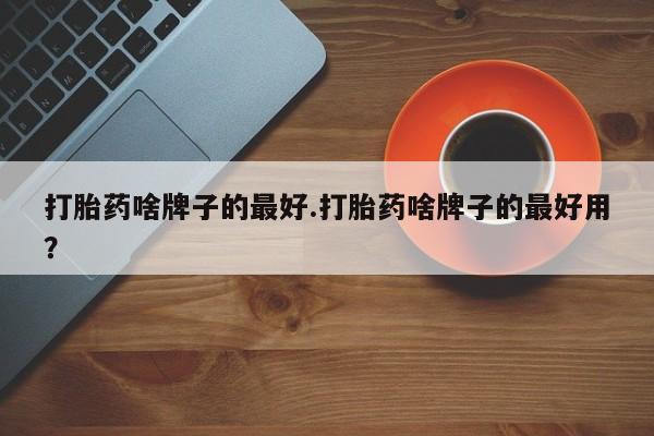米非米索打胎药联系方式堕胎药购买途径打胎药啥牌子的最好.打胎药啥牌子的最好用？