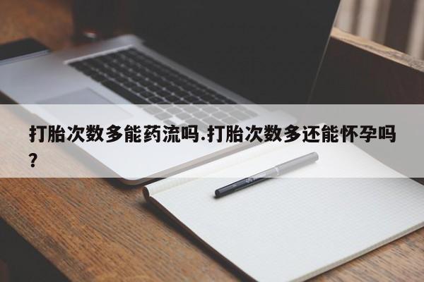 米非米索打胎药联系方式堕胎药购买途径打胎次数多能药流吗.打胎次数多还能怀孕吗？