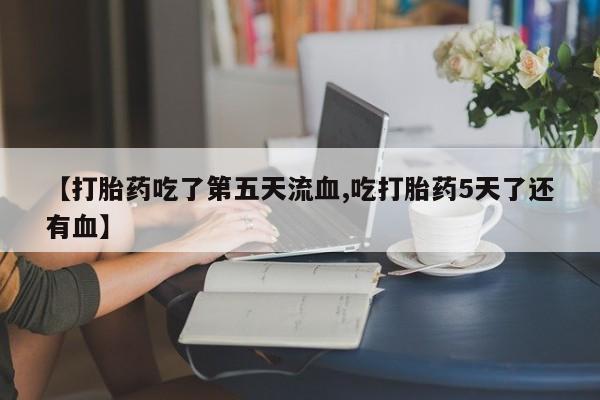 米非米索打胎药联系方式堕胎药购买途径【打胎药吃了第五天流血,吃打胎药5天了还有血】