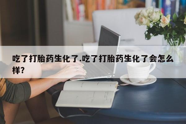 米非米索打胎药联系方式堕胎药购买途径吃了打胎药生化了.吃了打胎药生化了会怎么样？