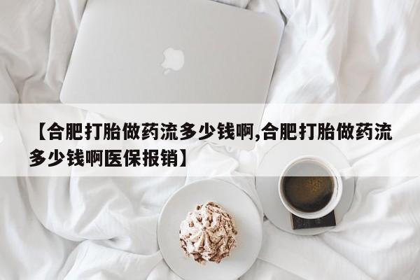 米非米索打胎药联系方式堕胎药购买途径【合肥打胎做药流多少钱啊,合肥打胎做药流多少钱啊医保报销】