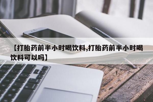 米非米索打胎药联系方式堕胎药购买途径【打胎药前半小时喝饮料,打胎药前半小时喝饮料可以吗】
