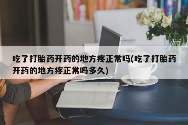 米非米索打胎药联系方式堕胎药购买途径吃了打胎药开药的地方疼正常吗(吃了打胎药开药的地方疼正常吗多久)