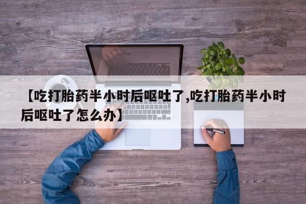 米非米索打胎药联系方式堕胎药购买途径【吃打胎药半小时后呕吐了,吃打胎药半小时后呕吐了怎么办】