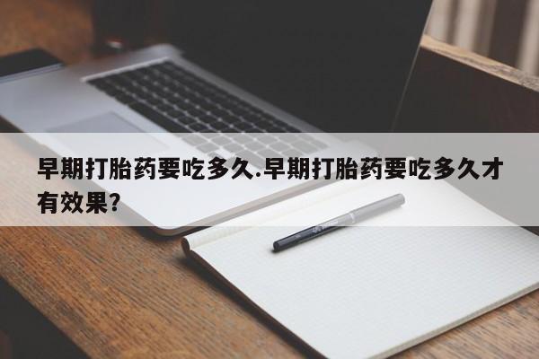 米非米索打胎药联系方式堕胎药购买途径早期打胎药要吃多久.早期打胎药要吃多久才有效果？