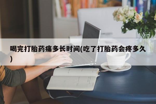 米非米索打胎药联系方式堕胎药购买途径喝完打胎药痛多长时间(吃了打胎药会疼多久)