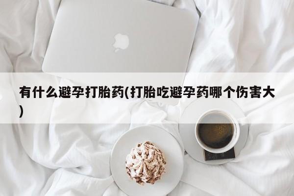 米非米索打胎药联系方式堕胎药购买途径有什么避孕打胎药(打胎吃避孕药哪个伤害大)