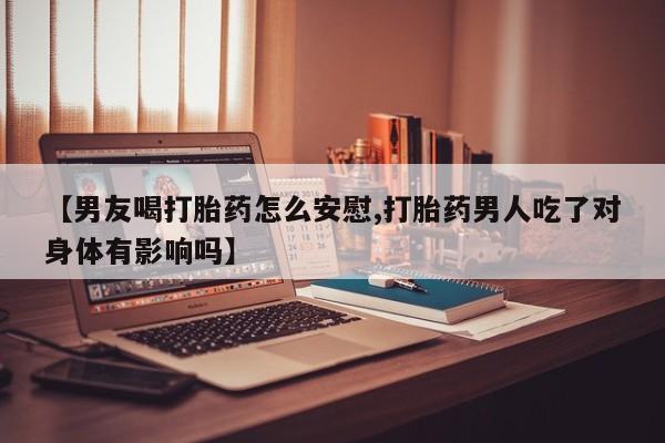 米非米索打胎药联系方式堕胎药购买途径【男友喝打胎药怎么安慰,打胎药男人吃了对身体有影响吗】