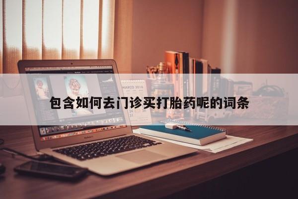 米非米索打胎药联系方式堕胎药购买途径包含如何去门诊买打胎药呢的词条