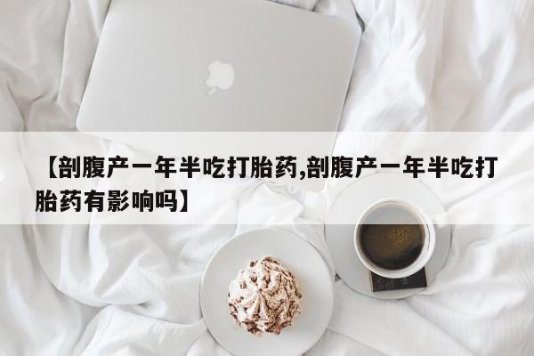 米非米索打胎药联系方式堕胎药购买途径【剖腹产一年半吃打胎药,剖腹产一年半吃打胎药有影响吗】