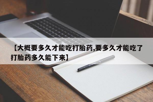 米非米索打胎药联系方式堕胎药购买途径【大概要多久才能吃打胎药,要多久才能吃了打胎药多久能下来】