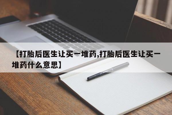 米非米索打胎药联系方式堕胎药购买途径【打胎后医生让买一堆药,打胎后医生让买一堆药什么意思】