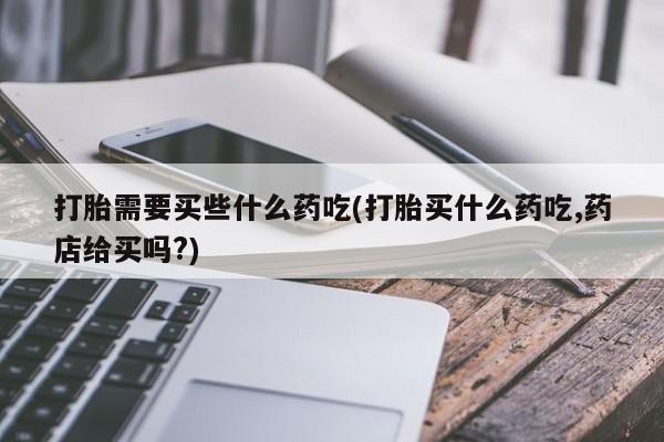 米非米索打胎药联系方式堕胎药购买途径打胎需要买些什么药吃(打胎买什么药吃,药店给买吗?)