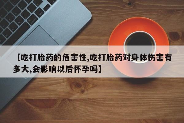 米非米索打胎药联系方式堕胎药购买途径【吃打胎药的危害性,吃打胎药对身体伤害有多大,会影响以后怀孕吗】