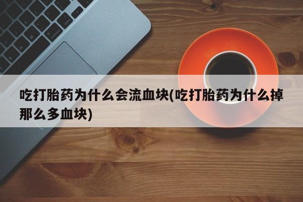 米非米索打胎药联系方式堕胎药购买途径吃打胎药为什么会流血块(吃打胎药为什么掉那么多血块)