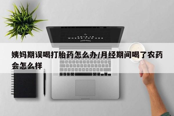 米非米索打胎药联系方式堕胎药购买途径姨妈期误喝打胎药怎么办/月经期间喝了农药会怎么样