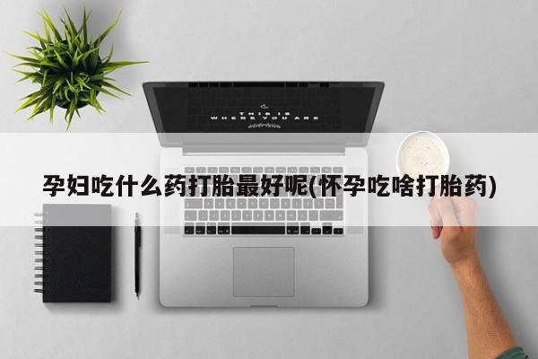米非米索打胎药联系方式堕胎药购买途径孕妇吃什么药打胎最好呢(怀孕吃啥打胎药)