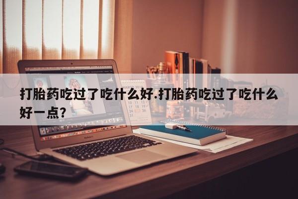 米非米索打胎药联系方式堕胎药购买途径打胎药吃过了吃什么好.打胎药吃过了吃什么好一点？