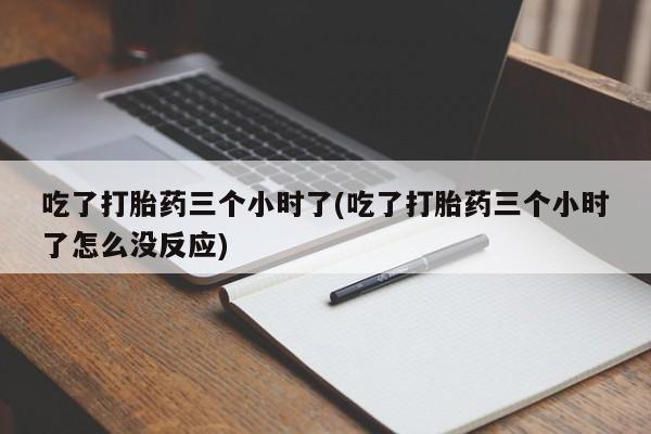 米非米索打胎药联系方式堕胎药购买途径吃了打胎药三个小时了(吃了打胎药三个小时了怎么没反应)