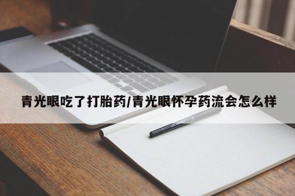 米非米索打胎药联系方式堕胎药购买途径青光眼吃了打胎药/青光眼怀孕药流会怎么样