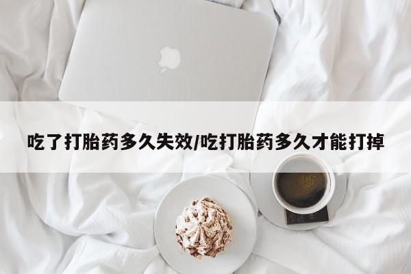 米非米索打胎药联系方式堕胎药购买途径吃了打胎药多久失效/吃打胎药多久才能打掉
