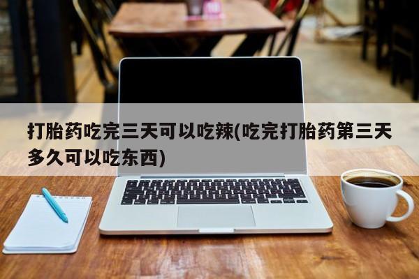 米非米索打胎药联系方式堕胎药购买途径打胎药吃完三天可以吃辣(吃完打胎药第三天多久可以吃东西)