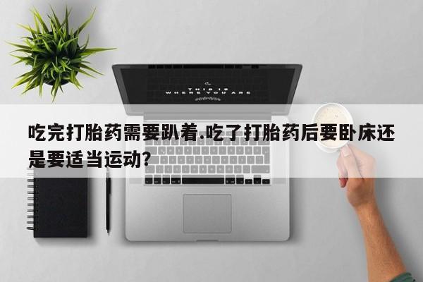 米非米索打胎药联系方式堕胎药购买途径吃完打胎药需要趴着.吃了打胎药后要卧床还是要适当运动?