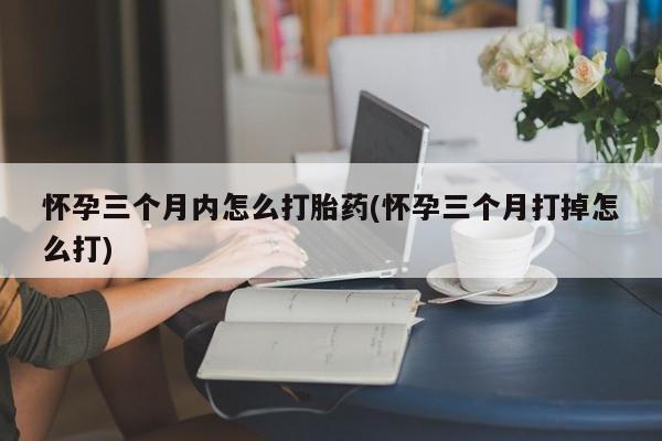 米非米索打胎药联系方式堕胎药购买途径怀孕三个月内怎么打胎药(怀孕三个月打掉怎么打)