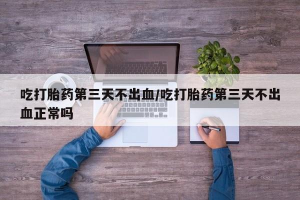 米非米索打胎药联系方式堕胎药购买途径吃打胎药第三天不出血/吃打胎药第三天不出血正常吗