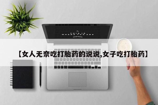 米非米索打胎药联系方式堕胎药购买途径【女人无奈吃打胎药的说说,女子吃打胎药】