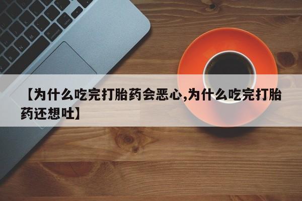 米非米索打胎药联系方式堕胎药购买途径【为什么吃完打胎药会恶心,为什么吃完打胎药还想吐】
