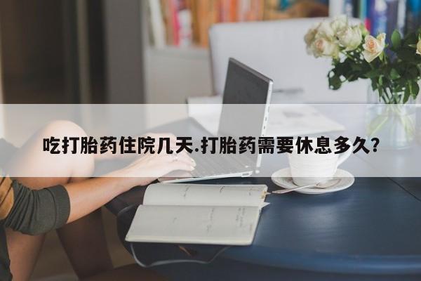 米非米索打胎药联系方式堕胎药购买途径吃打胎药住院几天.打胎药需要休息多久？