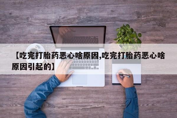 米非米索打胎药联系方式堕胎药购买途径【吃完打胎药恶心啥原因,吃完打胎药恶心啥原因引起的】