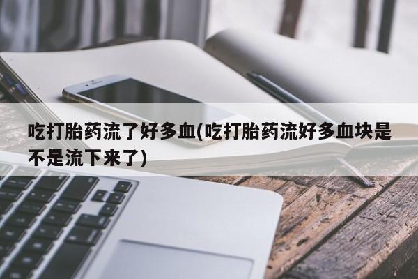 米非米索打胎药联系方式堕胎药购买途径吃打胎药流了好多血(吃打胎药流好多血块是不是流下来了)