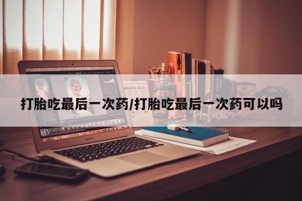 米非米索打胎药联系方式堕胎药购买途径打胎吃最后一次药/打胎吃最后一次药可以吗