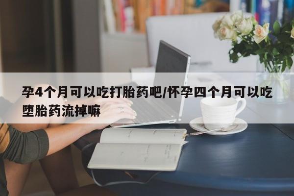 米非米索打胎药联系方式堕胎药购买途径孕4个月可以吃打胎药吧/怀孕四个月可以吃堕胎药流掉嘛