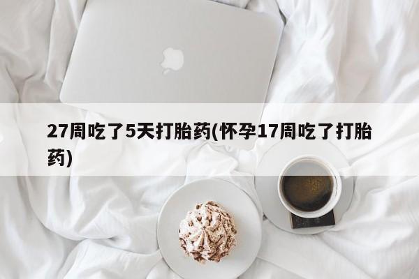 米非米索打胎药联系方式堕胎药购买途径27周吃了5天打胎药(怀孕17周吃了打胎药)