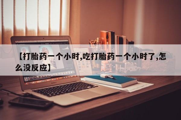 米非米索打胎药联系方式堕胎药购买途径【打胎药一个小时,吃打胎药一个小时了,怎么没反应】