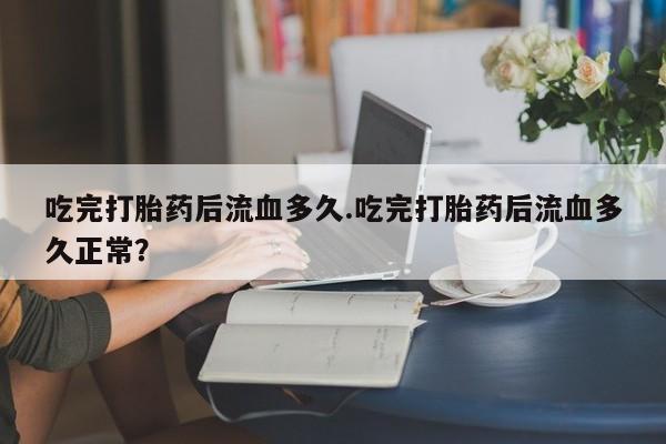 米非米索打胎药联系方式堕胎药购买途径吃完打胎药后流血多久.吃完打胎药后流血多久正常？