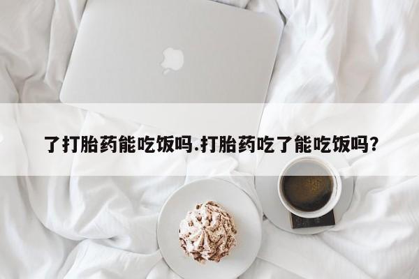 米非米索打胎药联系方式堕胎药购买途径了打胎药能吃饭吗.打胎药吃了能吃饭吗？