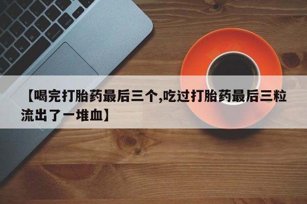 米非米索打胎药联系方式堕胎药购买途径【喝完打胎药最后三个,吃过打胎药最后三粒流出了一堆血】