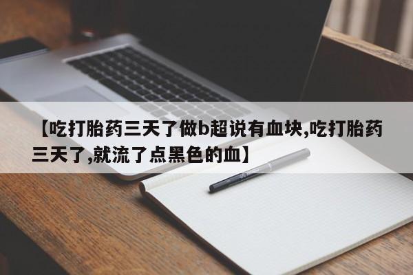 米非米索打胎药联系方式堕胎药购买途径【吃打胎药三天了做b超说有血块,吃打胎药三天了,就流了点黑色的血】